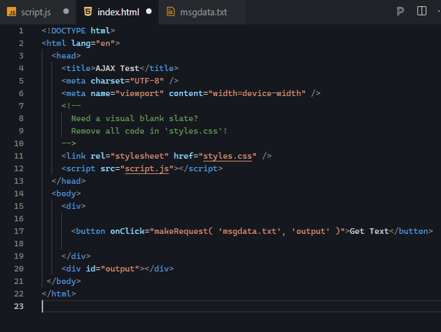 The HTML document presented contains a simple structure with a button and a div element. The document starts with the <!DOCTYPE html> declaration, followed by the opening and closing <html> tags. Inside the <head> section, metadata elements such as the document's title (AJAX Test), character set (UTF-8), and viewport settings are specified. The document includes a comment suggesting that if a blank slate is needed, all the code in styles.css can be removed. A link to an external stylesheet (styles.css) is provided via the <link> element, and a reference to the external JavaScript file script.js is included via a <script> element. The body of the document starts with a <div> containing a button. The button has an onClick event handler that triggers the makeRequest function (from the script.js file) when clicked. The makeRequest function is called with two arguments: 'msgdata.txt' (the text file to be retrieved) and 'output' (the ID of the target HTML element where the result will be displayed). Below the button, there is a <div> element with the id of output, which serves as the target for displaying the fetched content. The document ends with the closing tags for the body and the HTML element.