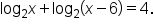 log subscript 2 x plus log subscript 2 open parentheses x minus 6 close parentheses equals 4.