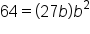 64 equals open parentheses 27 b close parentheses b squared
