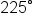 225 degree