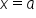 x equals a