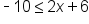 short dash 10 less or equal than 2 x plus 6
