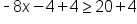 short dash 8 x minus 4 plus 4 greater or equal than 20 plus 4