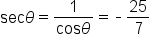 sec theta equals fraction numerator 1 over denominator cos theta end fraction equals short dash 25 over 7