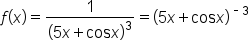 f open parentheses x close parentheses equals 1 over open parentheses 5 x plus cos x close parentheses cubed equals open parentheses 5 x plus cos x close parentheses to the power of short dash 3 end exponent
