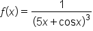 f open parentheses x close parentheses equals 1 over open parentheses 5 x plus cos x close parentheses cubed