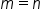 m equals n