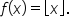 f open parentheses x close parentheses equals open floor x close floor.