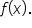 f open parentheses x close parentheses.