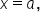 x equals a comma