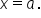x equals a.