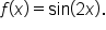 f open parentheses x close parentheses equals sin open parentheses 2 x close parentheses.