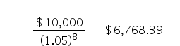 space
space space space space space space equals space fraction numerator $ 10 comma 000 over denominator space left parenthesis 1.05 right parenthesis to the power of 8 space end fraction space equals space $ 6 comma 768.39 space space space space space space