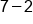 7 minus 2