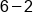 6 minus 2