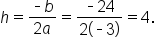 h equals fraction numerator short dash b over denominator 2 a end fraction equals fraction numerator short dash 24 over denominator 2 open parentheses short dash 3 close parentheses end fraction equals 4.