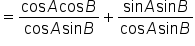 equals fraction numerator cos   A cos   B over denominator cos   A sin   B end fraction plus fraction numerator sin   A sin   B over denominator cos   A sin   B end fraction