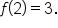 f open parentheses 2 close parentheses equals 3.