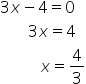 3 x minus 4 equals 0
space space space space space space space 3 x equals 4
space space space space space space space space space space x equals 4 over 3