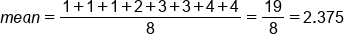 m e a n equals fraction numerator 1 plus 1 plus 1 plus 2 plus 3 plus 3 plus 4 plus 4 over denominator 8 end fraction equals 19 over 8 equals 2.375