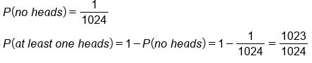 table attributes columnalign left end attributes row cell P left parenthesis n o space h e a d s right parenthesis equals 1 over 1024 end cell row cell P left parenthesis a t space l e a s t space o n e space h e a d s right parenthesis equals 1 minus P left parenthesis n o space h e a d s right parenthesis equals 1 minus 1 over 1024 equals 1023 over 1024 end cell end table