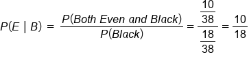 P left parenthesis E space vertical line space B right parenthesis space equals space fraction numerator P left parenthesis B o t h space E v e n space a n d space B l a c k right parenthesis over denominator P left parenthesis B l a c k right parenthesis end fraction equals fraction numerator begin display style 10 over 38 end style over denominator begin display style 18 over 38 end style end fraction equals 10 over 18