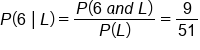 P left parenthesis 6 space vertical line thin space L right parenthesis equals fraction numerator P left parenthesis 6 space a n d space L right parenthesis over denominator P left parenthesis L right parenthesis end fraction equals 9 over 51