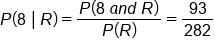 P left parenthesis 8 space vertical line thin space R right parenthesis equals fraction numerator P left parenthesis 8 space a n d space R right parenthesis over denominator P left parenthesis R right parenthesis end fraction equals 93 over 282