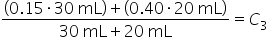 fraction numerator open parentheses 0.15 times 30 space mL close parentheses plus open parentheses 0.40 times 20 space mL close parentheses over denominator 30 space mL plus 20 space mL end fraction equals C subscript 3