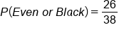 P left parenthesis E v e n space o r space B l a c k right parenthesis equals 26 over 38