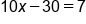 10 x minus 30 equals 7