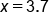 x equals 3.7