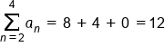 sum from n equals 2 to 4 of a subscript n space end subscript equals space 8 space plus space 4 space plus space 0 space equals 12