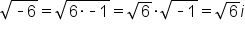 square root of short dash 6 end root equals square root of 6 times short dash 1 end root equals square root of 6 times square root of short dash 1 end root equals square root of 6 i