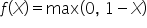 f open parentheses X close parentheses equals max open parentheses 0 comma space 1 minus X close parentheses