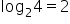 log subscript 2 4 equals 2