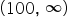 left parenthesis 100 comma space infinity right parenthesis