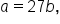 a equals 27 b comma