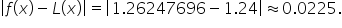 open vertical bar f open parentheses x close parentheses minus L open parentheses x close parentheses close vertical bar equals open vertical bar 1.26247696 minus 1.24 close vertical bar almost equal to 0.0225.