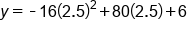 y equals short dash 16 open parentheses 2.5 close parentheses squared plus 80 open parentheses 2.5 close parentheses plus 6