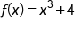 f open parentheses x close parentheses equals x cubed plus 4