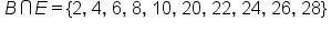 table attributes columnalign left end attributes row cell B intersection E equals left curly bracket 2 comma space 4 comma space 6 comma space 8 comma space 10 comma space 20 comma space 22 comma space 24 comma space 26 comma space 28 right curly bracket end cell row blank end table