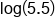 log open parentheses 5.5 close parentheses