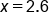 x equals 2.6