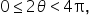 0 less or equal than 2 theta less than 4 straight pi comma