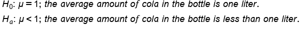 begin mathsize 18px style table attributes columnalign left end attributes row cell H subscript 0 colon space mu equals 1 semicolon space t h e space a v e r a g e space a m o u n t space o f space c o l a space i n space t h e space b o t t l e space i s space o n e space l i t e r. end cell row cell H subscript a colon space mu less than 1 semicolon space t h e space a v e r a g e space a m o u n t space o f space c o l a space i n space t h e space b o t t l e space i s space l e s s space t h a n space o n e space l i t e r. end cell end table end style