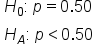 table attributes columnalign left end attributes row cell H subscript 0 colon space p equals 0.50 end cell row cell H subscript A colon space p less than 0.50 end cell end table