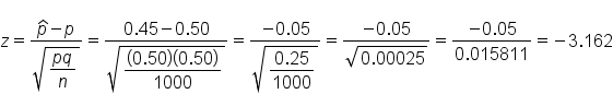 z equals fraction numerator p with hat on top minus p over denominator square root of begin display style fraction numerator p q over denominator n end fraction end style end root end fraction equals fraction numerator 0.45 minus 0.50 over denominator square root of begin display style fraction numerator left parenthesis 0.50 right parenthesis left parenthesis 0.50 right parenthesis over denominator 1000 end fraction end style end root end fraction equals fraction numerator negative 0.05 over denominator square root of begin display style fraction numerator 0.25 over denominator 1000 end fraction end style end root end fraction equals fraction numerator negative 0.05 over denominator square root of 0.00025 end root end fraction equals fraction numerator negative 0.05 over denominator 0.015811 end fraction equals negative 3.162