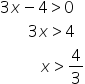 3 x minus 4 greater than 0
space space space space space space space 3 x greater than 4
space space space space space space space space space space x greater than 4 over 3