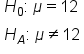 table attributes columnalign left end attributes row cell H subscript 0 colon space mu equals 12 end cell row cell H subscript A colon space mu not equal to 12 end cell end table